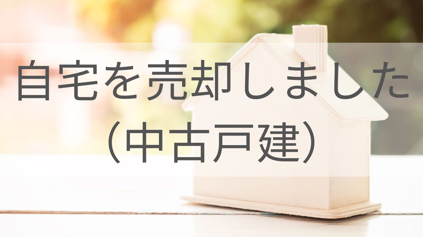 自宅を売却しました!!（中古戸建）